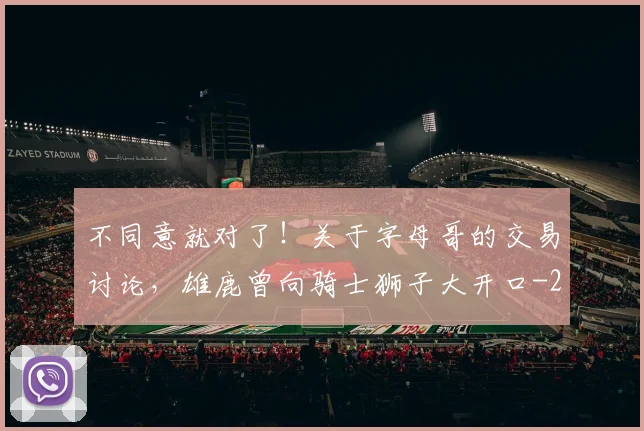 不同意就对了！关于字母哥的交易讨论，雄鹿曾向骑士狮子大开口