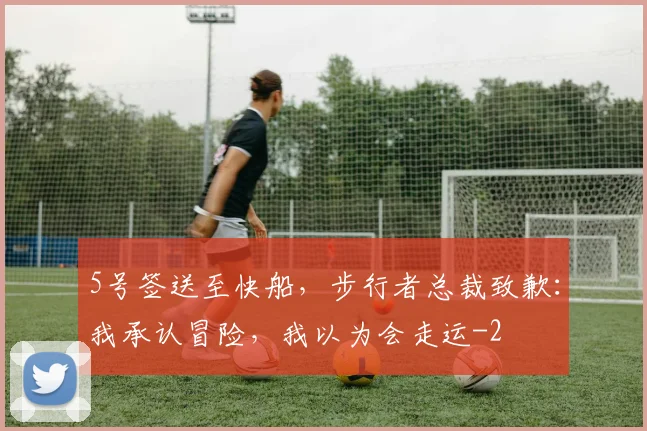 5号签送至快船，步行者总裁致歉：我承认冒险，我以为会走运