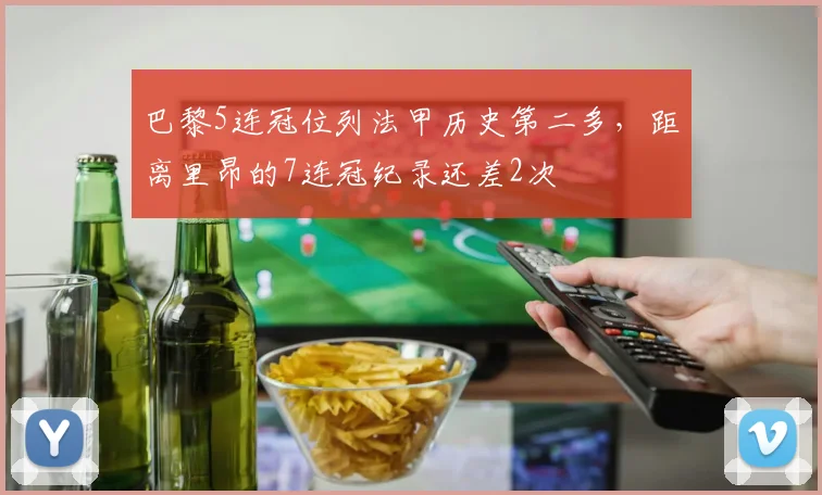 巴黎5连冠位列法甲历史第二多，距离里昂的7连冠纪录还差2次