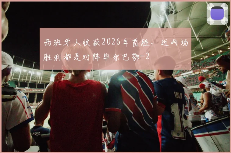 西班牙人收获2026年首胜，近两场胜利都是对阵毕尔巴鄂