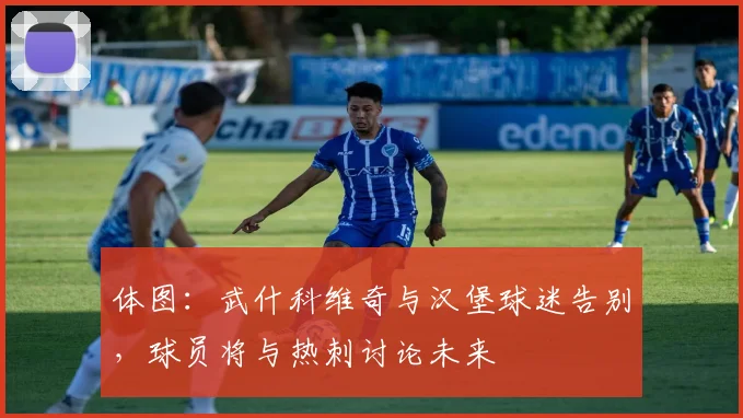 体图:武什科维奇与汉堡球迷告别,球员将与热刺讨论未来