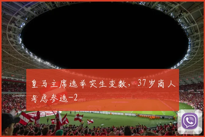 皇马主席选举突生变数，37岁商人考虑参选