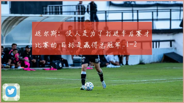 迈尔斯：没人是为了打进季后赛才比赛的 目标是赢得总冠军_1