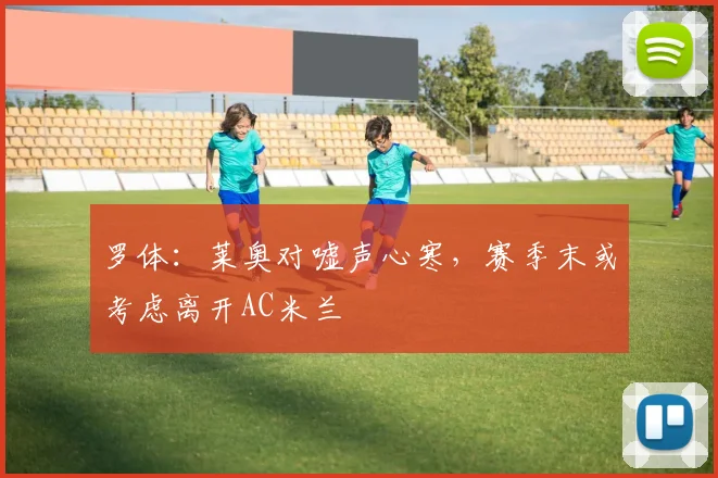 罗体：莱奥对嘘声心寒，赛季末或考虑离开AC米兰
