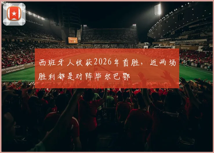 西班牙人收获2026年首胜，近两场胜利都是对阵毕尔巴鄂