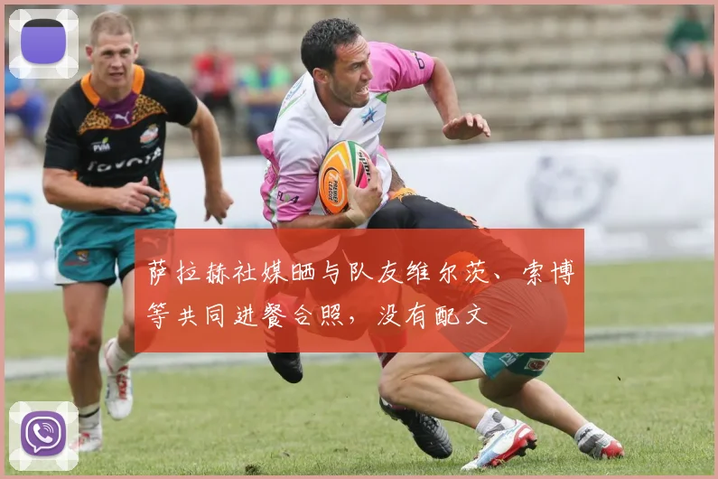 萨拉赫社媒晒与队友维尔茨、索博等共同进餐合照，没有配文