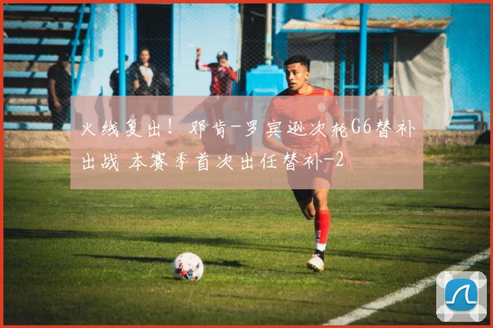 火线复出!邓肯-罗宾逊次轮G6替补出战 本赛季首次出任替补