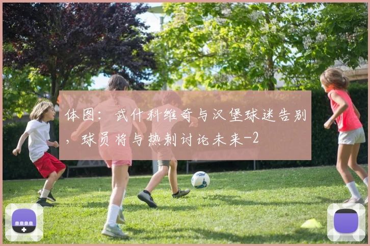 体图:武什科维奇与汉堡球迷告别,球员将与热刺讨论未来