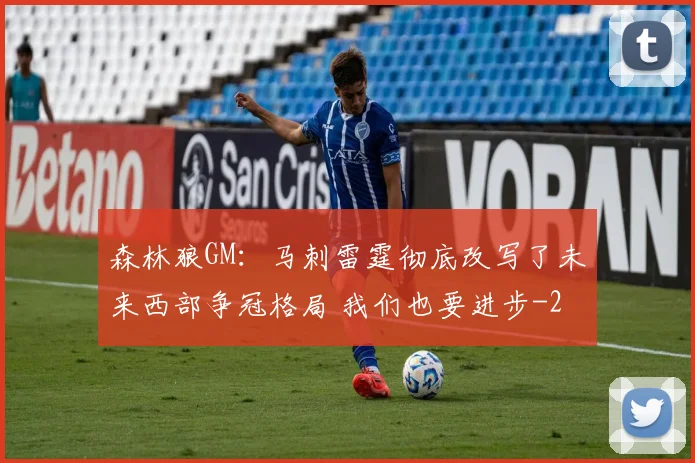 森林狼GM：马刺雷霆彻底改写了未来西部争冠格局 我们也要进步