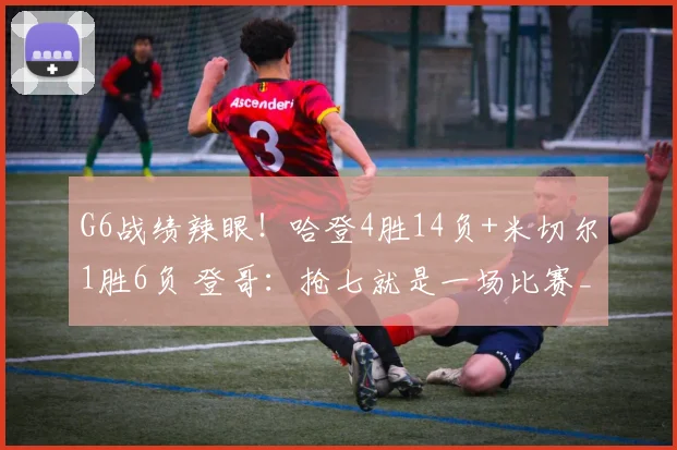 G6战绩辣眼！哈登4胜14负+米切尔1胜6负 登哥：抢七就是一场比赛_1