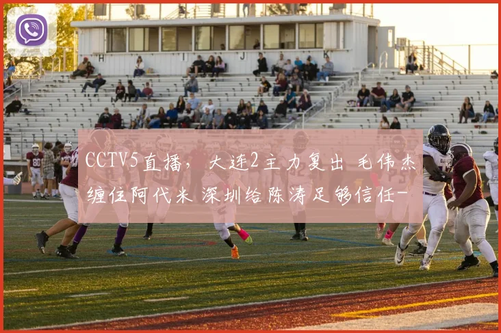 CCTV5直播，大连2主力复出 毛伟杰缠住阿代米 深圳给陈涛足够信任