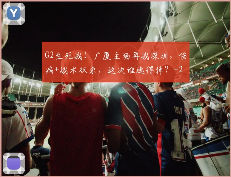G2生死战！广厦主场再战深圳，伤病+战术双杀，这次谁逃得掉？