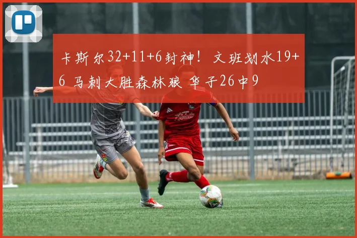卡斯尔32+11+6封神！文班划水19+6 马刺大胜森林狼 华子26中9